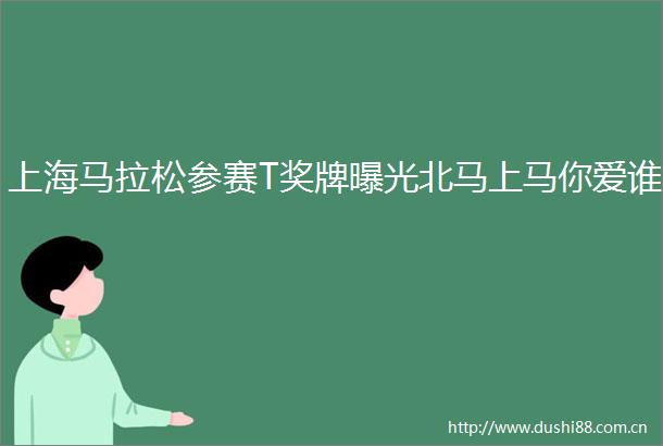 上海马拉松参赛T奖牌北马上马你爱谁
