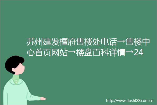苏州建发檀府售楼处电话→售楼中心首页网站→楼盘百科详情→24小时电话