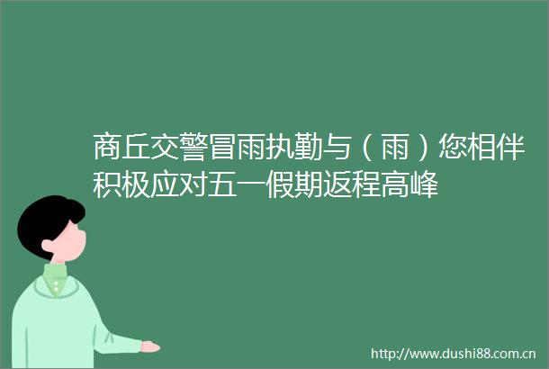 商丘冒雨执勤与（雨）您相伴积极应对五一假期返程高峰