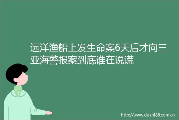 远洋渔船上发生命案6天后才向三亚海警报案到底谁在说谎