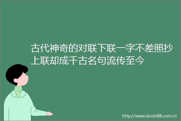 古代神奇的对联下联一字不差照抄上联却成千古名句流传至今