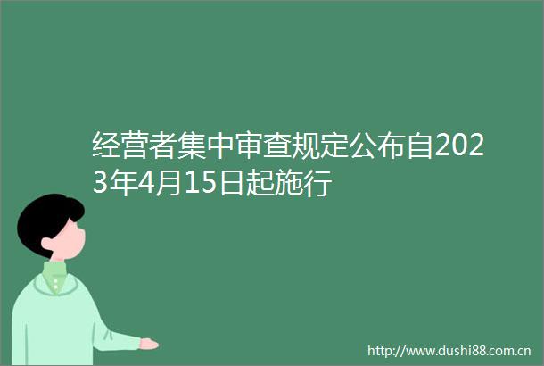 经营者集中审查规定公布自2023年4月15日起施行
