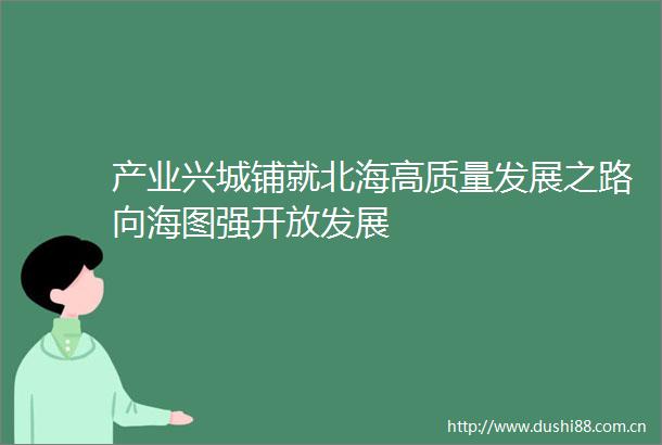 产业兴城铺就北海高质量发展之路向海图强开放发展