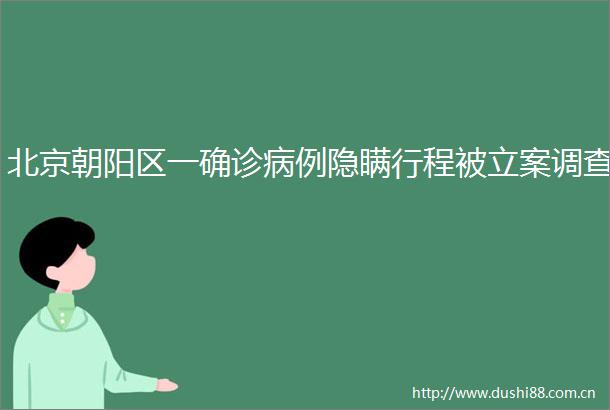 北京朝阳区一确诊病例隐瞒行程被调查