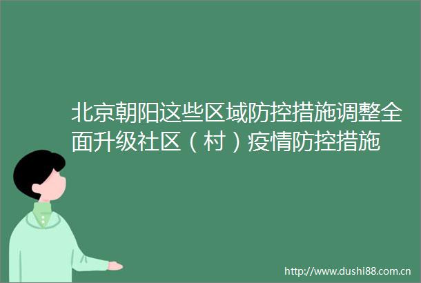 北京朝阳这些区域防控措施调整全面升级社区（村）疫情防控措施