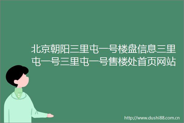 北京朝阳三里屯一号楼盘信息三里屯一号三里屯一号售楼处首页网站