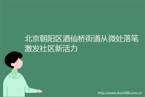 北京朝阳区酒仙桥街道从微处落笔激发社区新活力