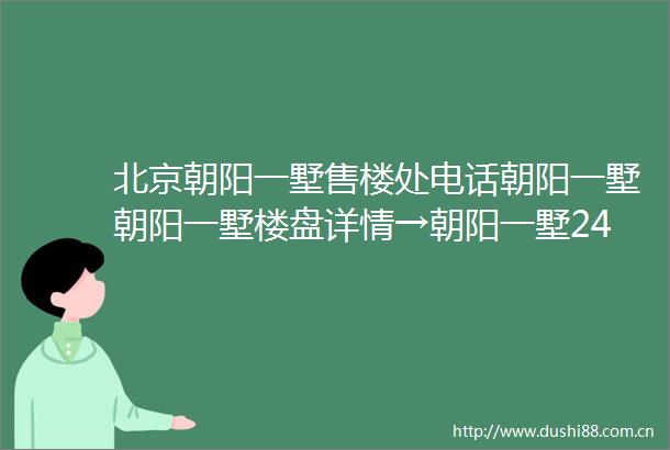 北京朝阳一墅售楼处电话朝阳一墅朝阳一墅楼盘详情→朝阳一墅24小时电话