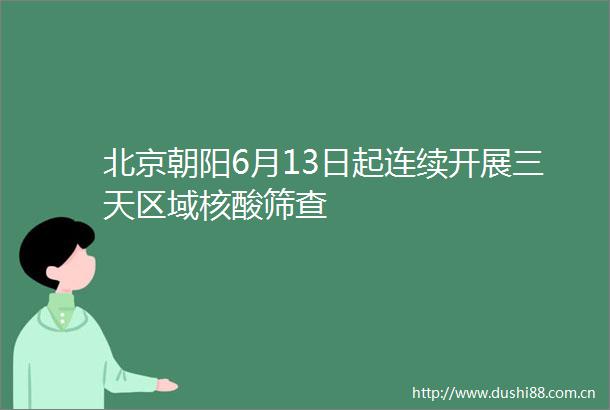 北京朝阳6月13日起连续开展三天区域核酸筛查