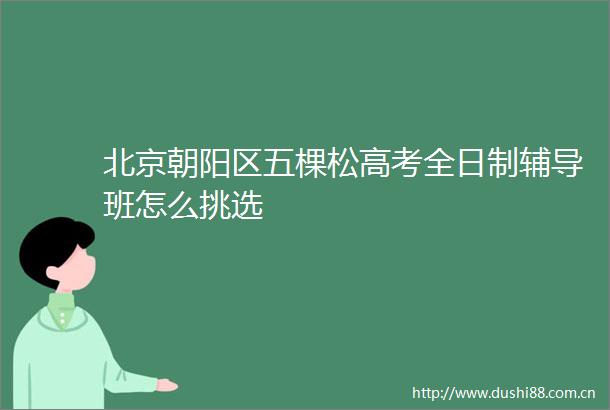 北京朝阳区五棵松高考全日制辅导班怎么挑选