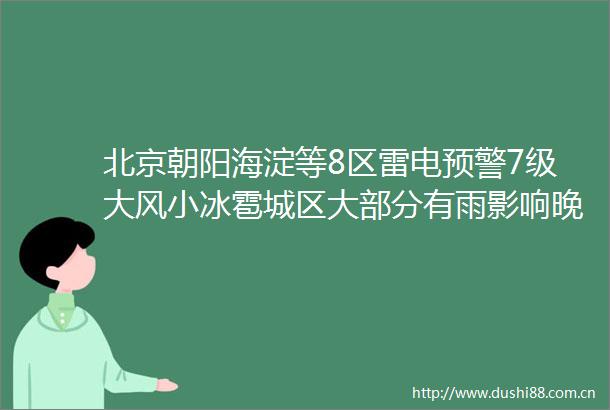 北京朝阳海淀等8区雷电预警7级大风小冰雹城区大部分有雨影响晚高峰