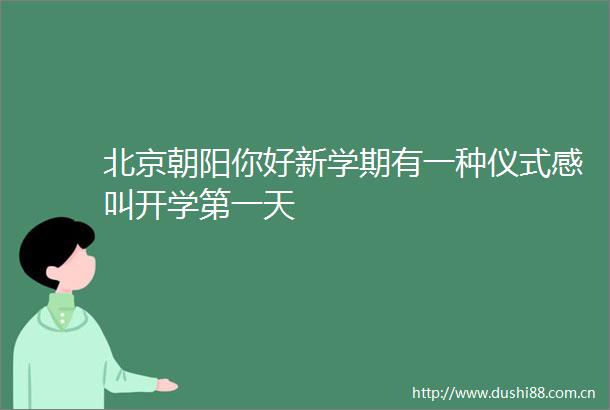 北京朝阳你好新学期有一种仪式感叫开学第一天