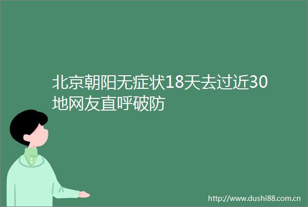 北京朝阳无症状18天去过近30地网友直呼破防