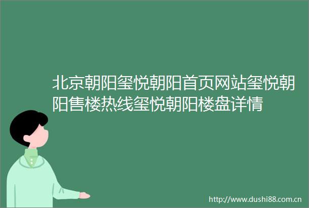北京朝阳玺悦朝阳首页网站玺悦朝阳售楼热线玺悦朝阳楼盘详情