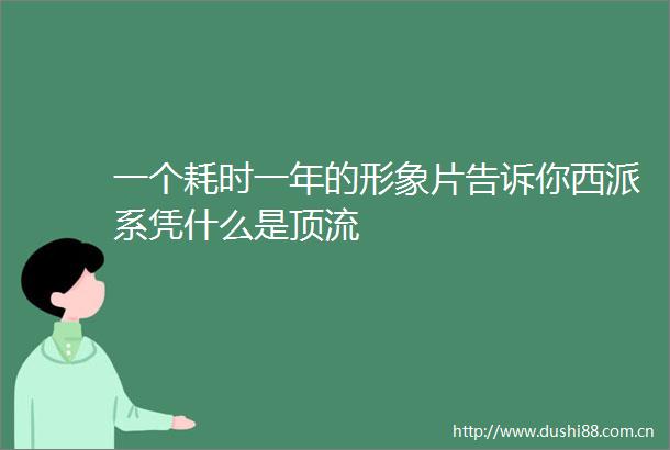 一个耗时一年的形象片告诉你西派系凭什么是顶流