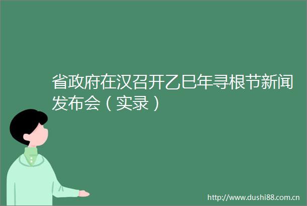 省在汉召开乙巳年寻根节新闻发布会（实录）