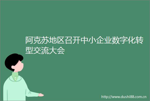 阿克苏地区召开中小企业数字化转型交流大会