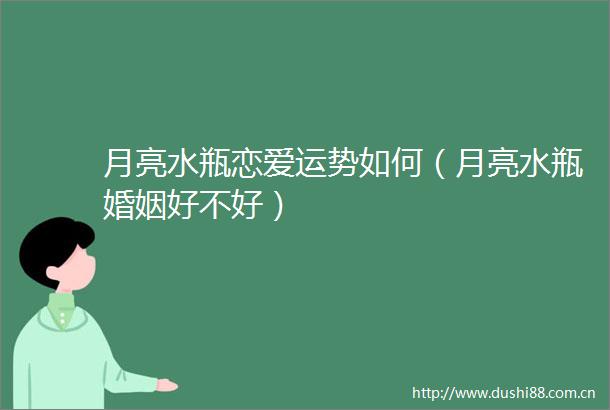 月亮水瓶恋爱运势如何（月亮水瓶婚姻好不好）