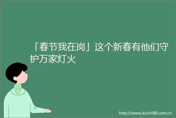 「春节我在岗」这个新春有他们守护万家灯火