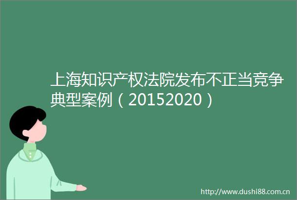 上海知识产权发布不正当竞争典型案例（20152020）