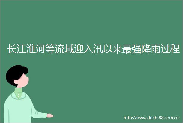长江淮河等流域迎入汛以来最强降雨过程