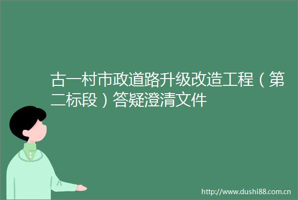 古一村市政道路升级改造工程（第二标段）答疑澄清文件