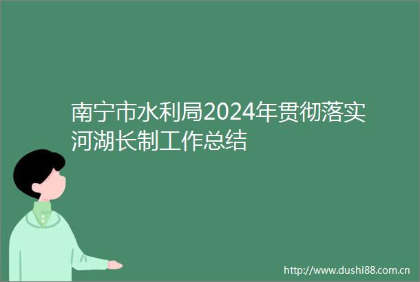 南宁市水利局2024年贯彻落实河湖长制工作总结