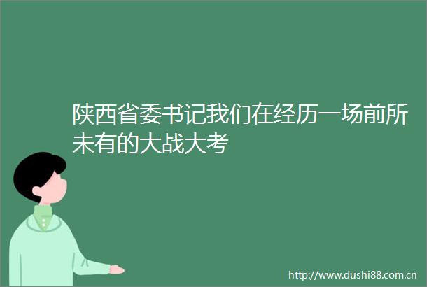 陕西省委书记我们在经历一场前所未有的大战大考