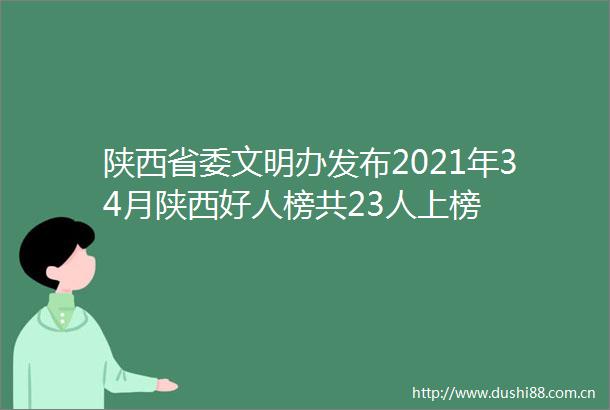 陕西省委文明办发布2021年34月陕西好人榜共23人上榜