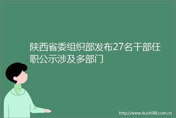 陕西省委组织部发布27名任职公示涉及多部门