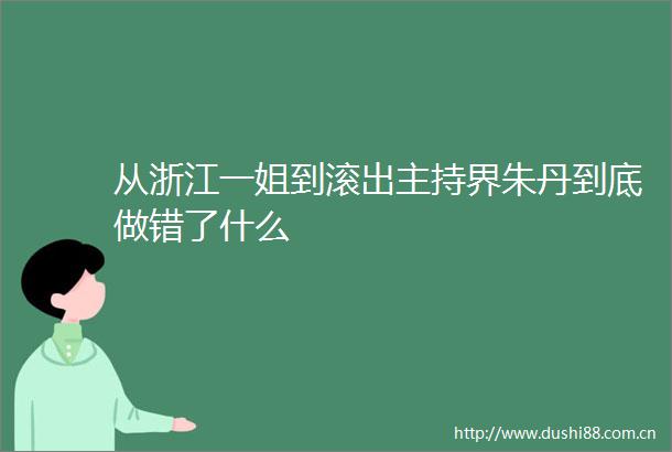 从浙江一姐到滚出主持界朱丹到底做错了什么
