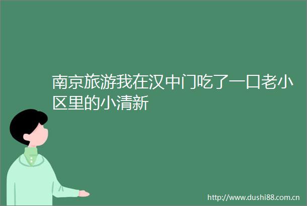 南京旅游我在汉中门吃了一口老小区里的小清新