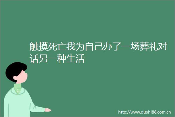 触摸死亡我为自己办了一场葬礼对话另一种生活