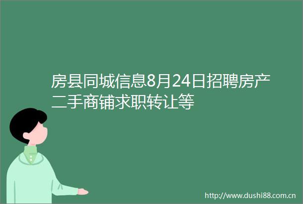 房县同城信息8月24日招聘房产二手商铺求职转让等