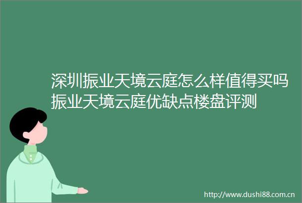 深圳振业天境云庭怎么样值得买吗振业天境云庭优缺点楼盘评测