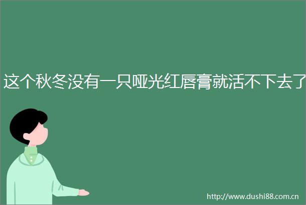这个秋冬没有一只哑光红唇膏就活不下去了