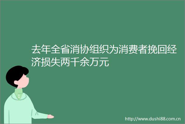 去年全省消协组织为消费者挽回经济损失两千余万元
