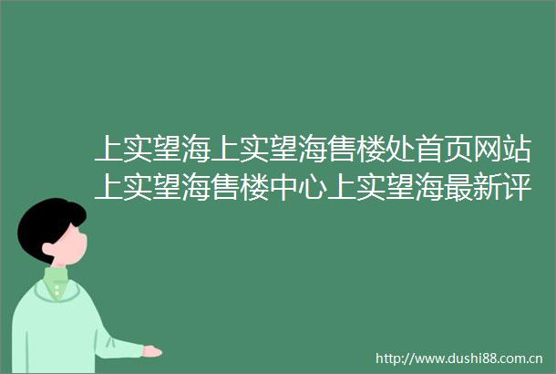 上实望海上实望海售楼处首页网站上实望海售楼中心上实望海最新评测房价上实望海户型商圈配套