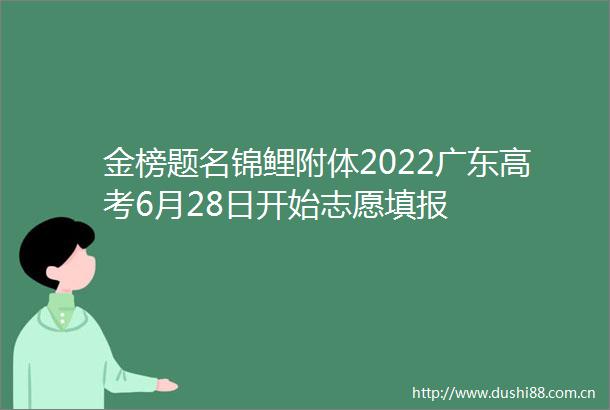 金榜题名锦鲤附体2022广东高考6月28日开始志愿填报
