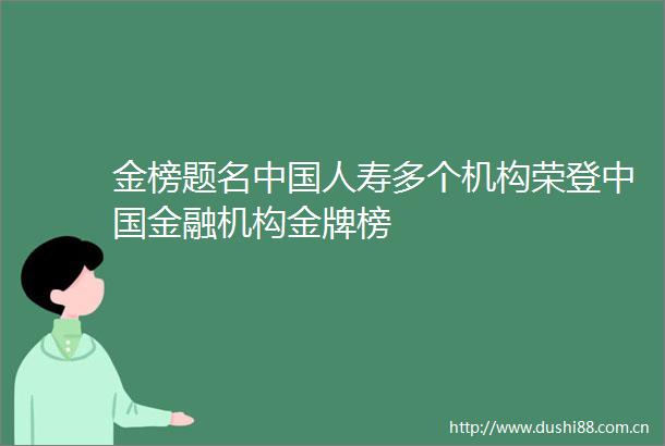 金榜题名人寿多个机构荣登金融机构金牌榜