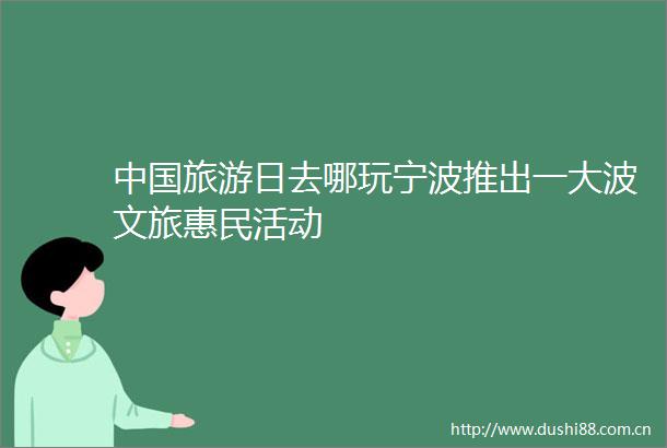 旅游日去哪玩宁波推出一文旅惠民活动