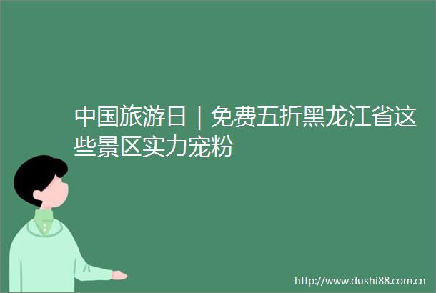 旅游日｜免费五折黑龙江省这些景区实力宠粉