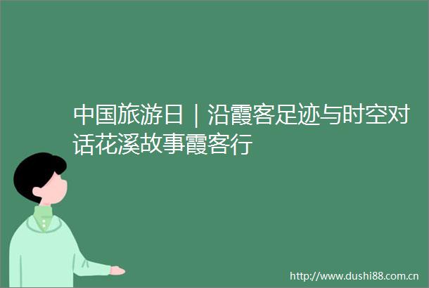 旅游日｜沿霞客足迹与时空对话花溪故事霞客行