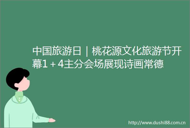 旅游日｜桃花源文化旅游节开幕1＋4主分会场展现诗画常德