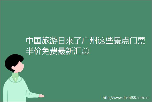 旅游日来了广州这些景点门票半价免费最新汇总