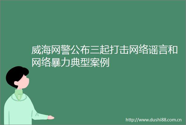 威海网警公布三起打击网络谣言和网络典型案例