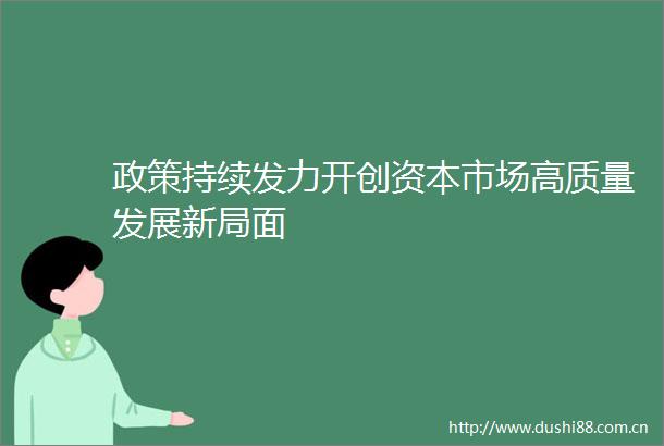 政策持续发力开创资本市场高质量发展新局面