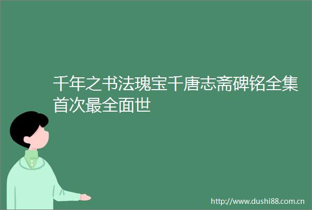 千年之书法瑰宝千唐志斋碑铭全集首次最全面世