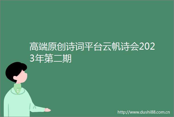 高端原创诗词平台云帆诗会2023年第二期