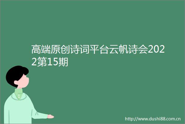 高端原创诗词平台云帆诗会2022第15期